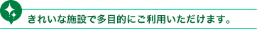 きれいな施設で多目的にご利用いただけます。